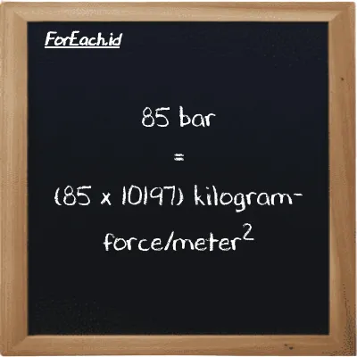 How to convert bar to kilogram-force/meter<sup>2</sup>: 85 bar (bar) is equivalent to 85 times 10197 kilogram-force/meter<sup>2</sup> (kgf/m<sup>2</sup>)